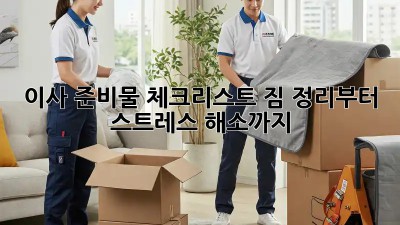이사 준비물 체크리스트: 짐 정리부터 스트레스 해소까지!