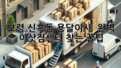보령 신흑동 용달이사 🚚💨 완벽 이삿짐센터 찾는 꿀팁 🍯