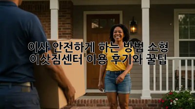 이사 안전하게 하는 방법: 소형 이삿짐센터 이용 후기와 꿀팁
