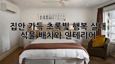 집안 가득 초록빛 행복, 실내 식물 배치와 인테리어